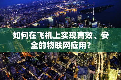 如何在飞机上实现高效、安全的物联网应用？