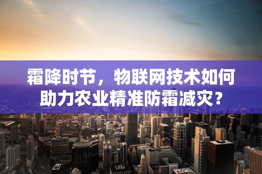 霜降时节，物联网技术如何助力农业精准防霜减灾？