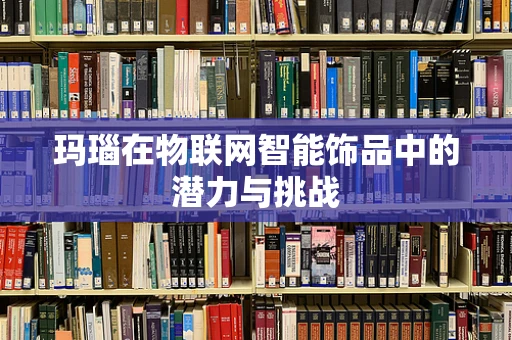 玛瑙在物联网智能饰品中的潜力与挑战
