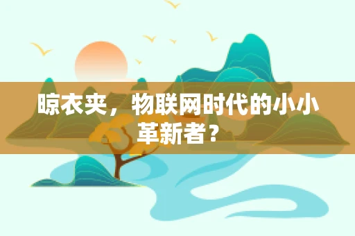 晾衣夹，物联网时代的小小革新者？