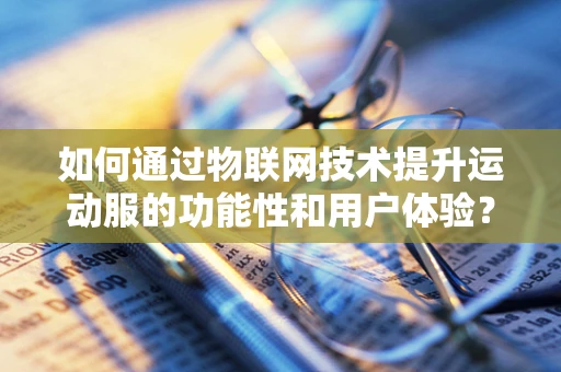 如何通过物联网技术提升运动服的功能性和用户体验？