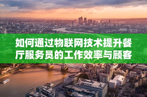 如何通过物联网技术提升餐厅服务员的工作效率与顾客体验？
