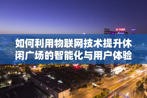如何利用物联网技术提升休闲广场的智能化与用户体验？
