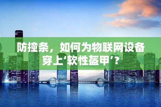 防撞条，如何为物联网设备穿上‘软性盔甲’？