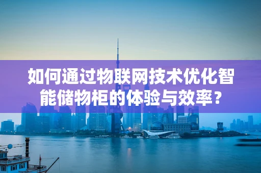 如何通过物联网技术优化智能储物柜的体验与效率？