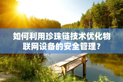 如何利用珍珠链技术优化物联网设备的安全管理？
