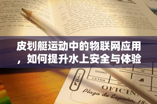 皮划艇运动中的物联网应用，如何提升水上安全与体验？