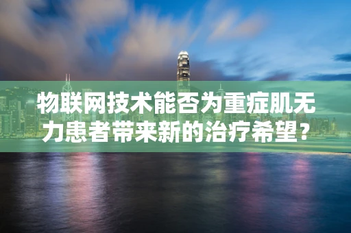 物联网技术能否为重症肌无力患者带来新的治疗希望？