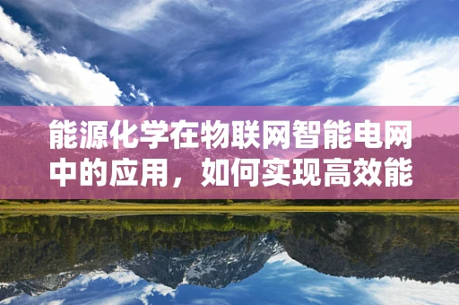 能源化学在物联网智能电网中的应用，如何实现高效能源管理？