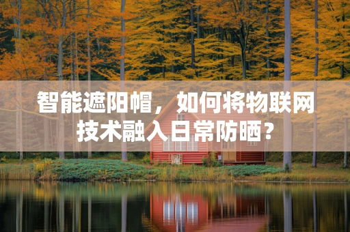 智能遮阳帽，如何将物联网技术融入日常防晒？