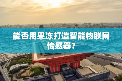 能否用果冻打造智能物联网传感器？
