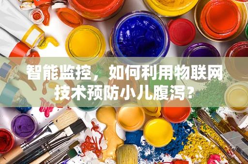 智能监控，如何利用物联网技术预防小儿腹泻？