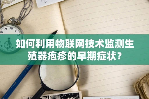 如何利用物联网技术监测生殖器疱疹的早期症状？