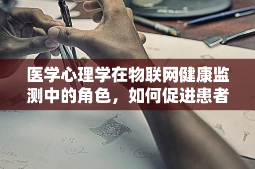 医学心理学在物联网健康监测中的角色，如何促进患者心理健康？