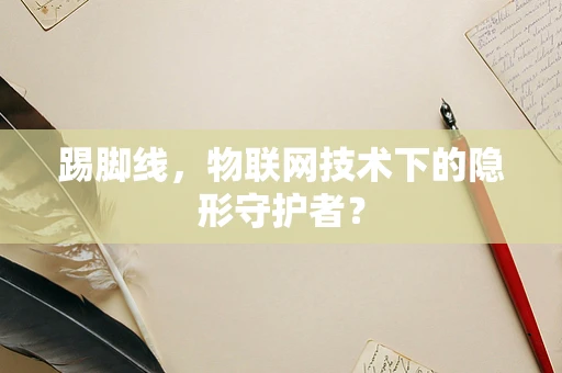 踢脚线，物联网技术下的隐形守护者？