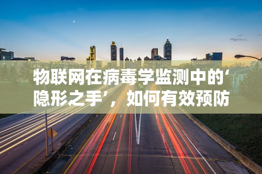物联网在病毒学监测中的‘隐形之手’，如何有效预防病毒传播？