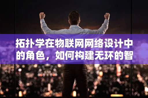 拓扑学在物联网网络设计中的角色，如何构建无环的智能连接？