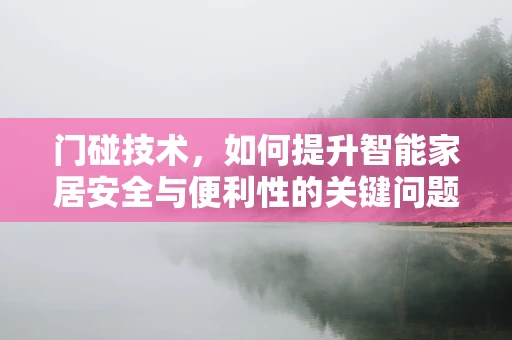 门碰技术，如何提升智能家居安全与便利性的关键问题？