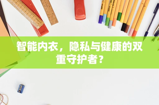智能内衣，隐私与健康的双重守护者？