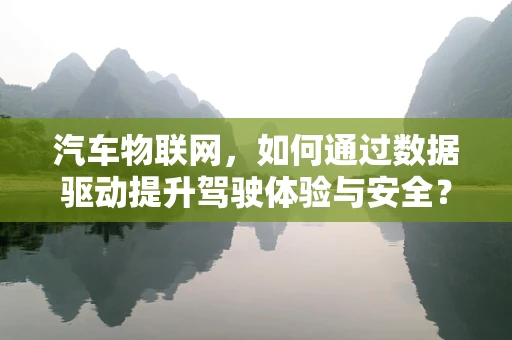 汽车物联网，如何通过数据驱动提升驾驶体验与安全？
