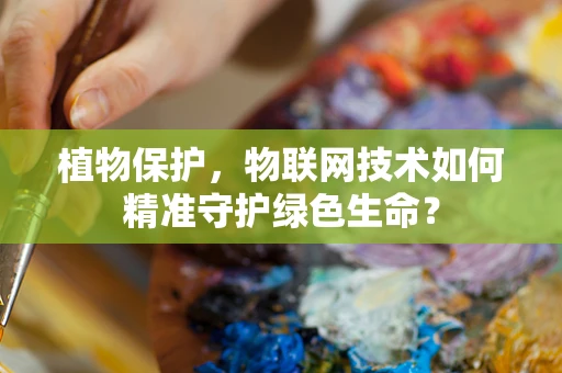 植物保护，物联网技术如何精准守护绿色生命？