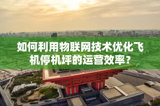 如何利用物联网技术优化飞机停机坪的运营效率？
