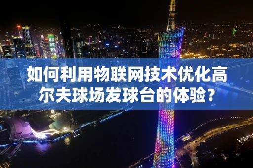 如何利用物联网技术优化高尔夫球场发球台的体验？