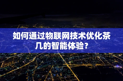 如何通过物联网技术优化茶几的智能体验？