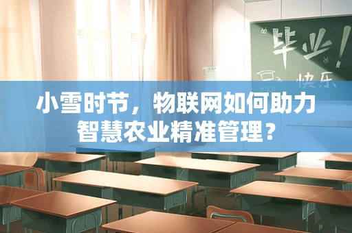 小雪时节，物联网如何助力智慧农业精准管理？