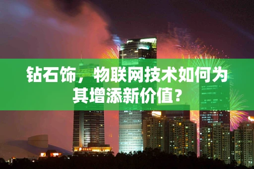 钻石饰，物联网技术如何为其增添新价值？