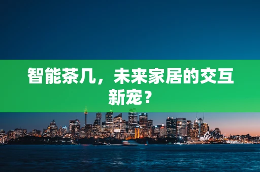 智能茶几，未来家居的交互新宠？