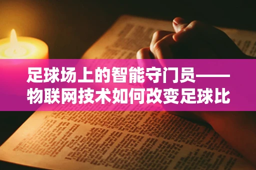 足球场上的智能守门员——物联网技术如何改变足球比赛？