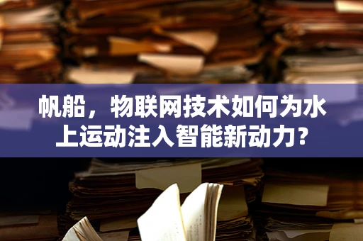 帆船，物联网技术如何为水上运动注入智能新动力？