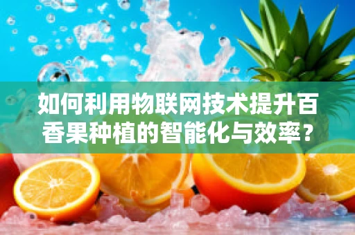 如何利用物联网技术提升百香果种植的智能化与效率？