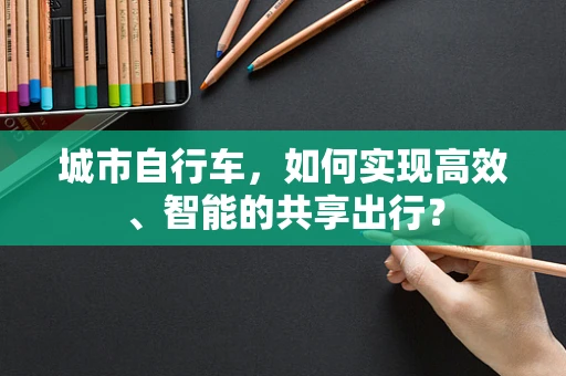 城市自行车，如何实现高效、智能的共享出行？