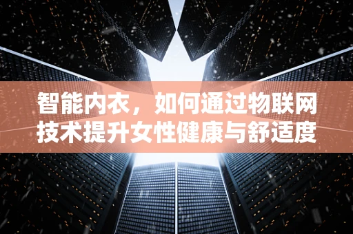 智能内衣，如何通过物联网技术提升女性健康与舒适度？