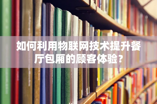 如何利用物联网技术提升餐厅包厢的顾客体验？