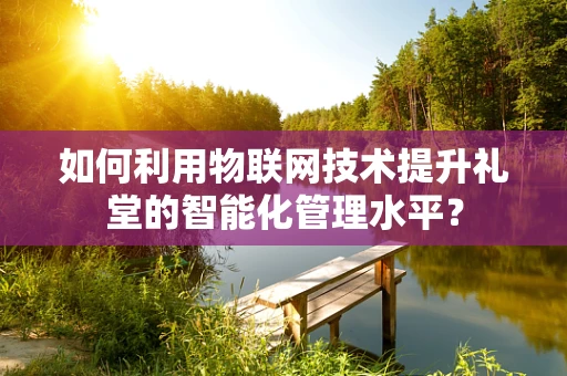 如何利用物联网技术提升礼堂的智能化管理水平？