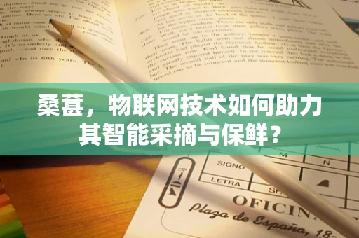 桑葚，物联网技术如何助力其智能采摘与保鲜？