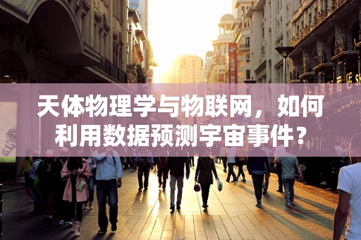 天体物理学与物联网，如何利用数据预测宇宙事件？