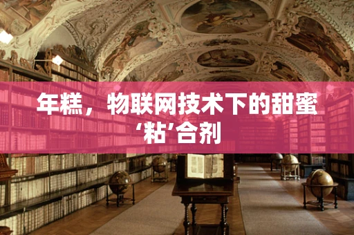 年糕，物联网技术下的甜蜜‘粘’合剂