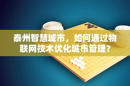泰州智慧城市，如何通过物联网技术优化城市管理？