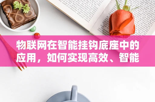 物联网在智能挂钩底座中的应用，如何实现高效、智能的物品管理？