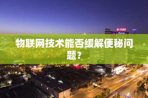 物联网技术能否缓解便秘问题？