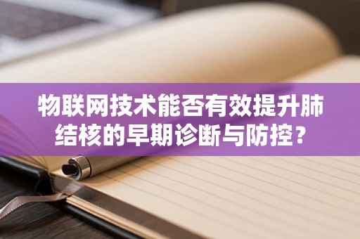 物联网技术能否有效提升肺结核的早期诊断与防控？