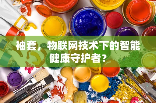 袖套，物联网技术下的智能健康守护者？