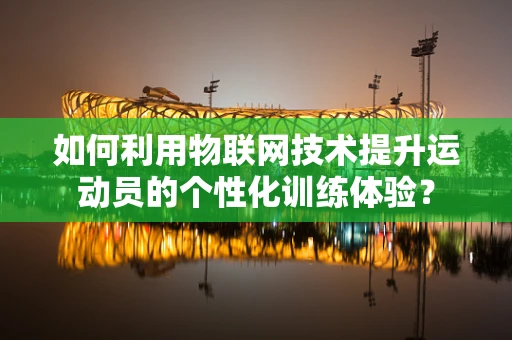 如何利用物联网技术提升运动员的个性化训练体验？