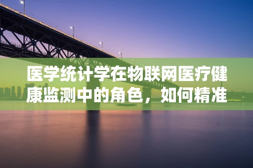 医学统计学在物联网医疗健康监测中的角色，如何精准预测健康风险？