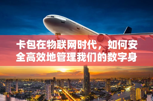 卡包在物联网时代，如何安全高效地管理我们的数字身份？