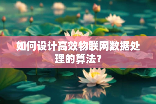 如何设计高效物联网数据处理的算法？